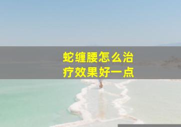 蛇缠腰怎么治疗效果好一点