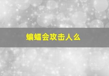 蝙蝠会攻击人么