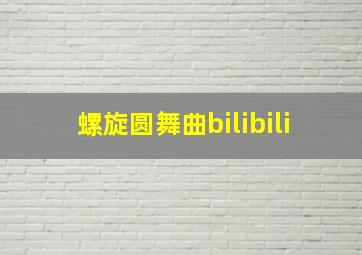 螺旋圆舞曲bilibili