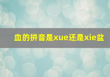 血的拼音是xue还是xie盆