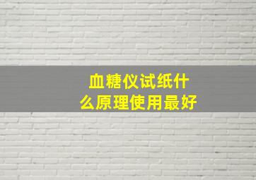 血糖仪试纸什么原理使用最好