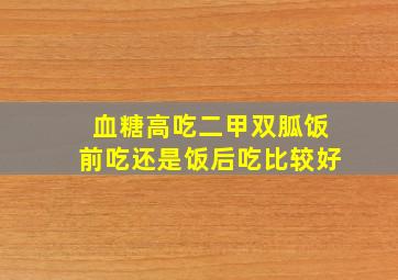 血糖高吃二甲双胍饭前吃还是饭后吃比较好