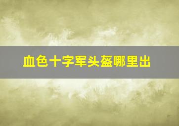 血色十字军头盔哪里出