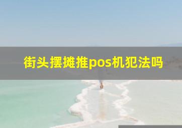 街头摆摊推pos机犯法吗