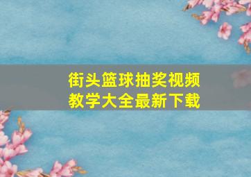 街头篮球抽奖视频教学大全最新下载