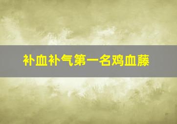 补血补气第一名鸡血藤