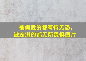 被偏爱的都有恃无恐,被宠溺的都无所畏惧图片