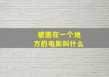 被困在一个地方的电影叫什么