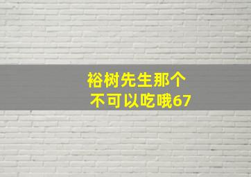 裕树先生那个不可以吃哦67