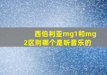 西伯利亚mg1和mg2区别哪个是听音乐的