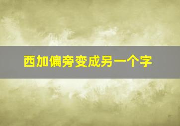 西加偏旁变成另一个字