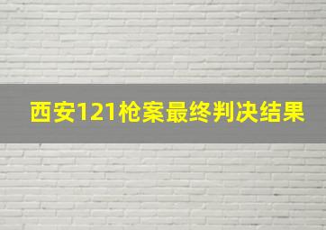 西安121枪案最终判决结果