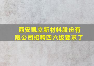 西安凯立新材料股份有限公司招聘四六级要求了