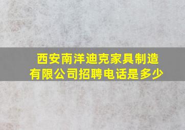 西安南洋迪克家具制造有限公司招聘电话是多少