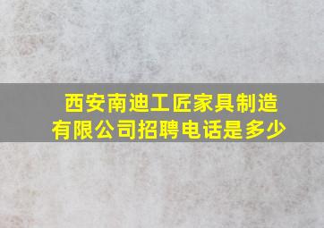 西安南迪工匠家具制造有限公司招聘电话是多少