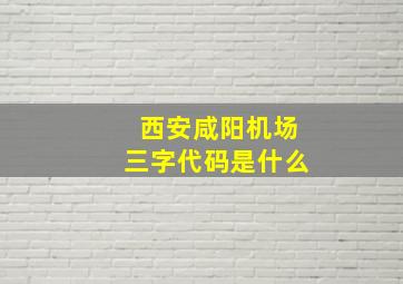 西安咸阳机场三字代码是什么