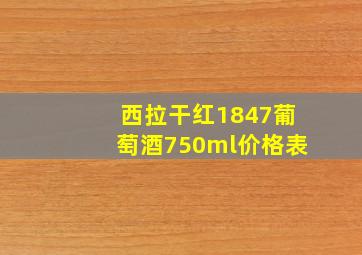 西拉干红1847葡萄酒750ml价格表