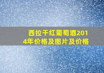 西拉干红葡萄酒2014年价格及图片及价格