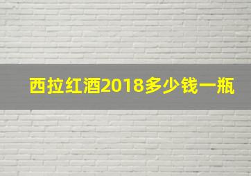 西拉红酒2018多少钱一瓶