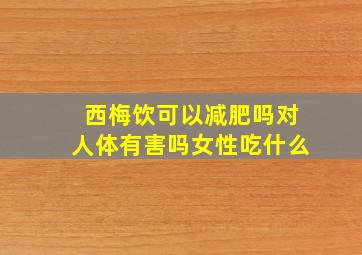 西梅饮可以减肥吗对人体有害吗女性吃什么