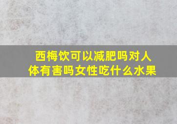 西梅饮可以减肥吗对人体有害吗女性吃什么水果