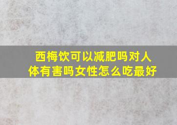 西梅饮可以减肥吗对人体有害吗女性怎么吃最好