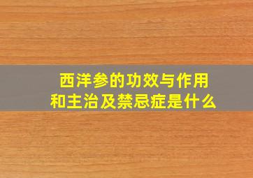 西洋参的功效与作用和主治及禁忌症是什么