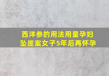 西洋参的用法用量孕妇坠崖案女子5年后再怀孕