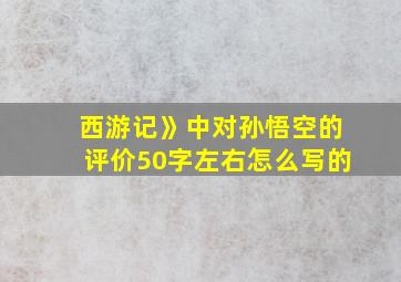 西游记》中对孙悟空的评价50字左右怎么写的