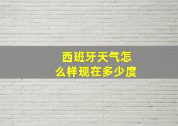 西班牙天气怎么样现在多少度