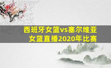 西班牙女篮vs塞尔维亚女篮直播2020年比赛