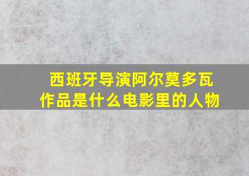 西班牙导演阿尔莫多瓦作品是什么电影里的人物