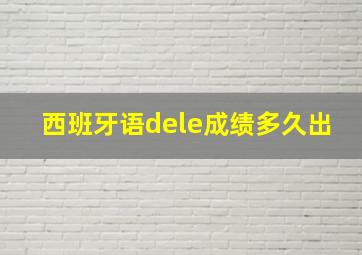 西班牙语dele成绩多久出