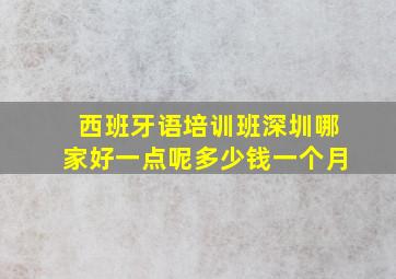 西班牙语培训班深圳哪家好一点呢多少钱一个月