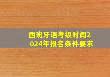 西班牙语考级时间2024年报名条件要求