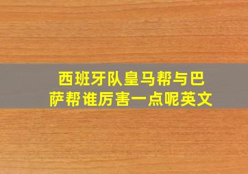 西班牙队皇马帮与巴萨帮谁厉害一点呢英文