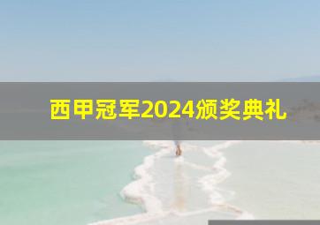 西甲冠军2024颁奖典礼