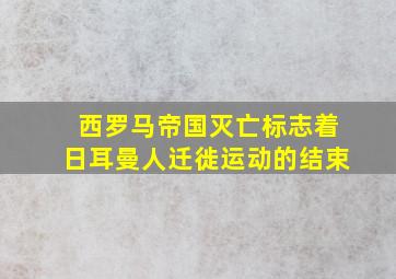 西罗马帝国灭亡标志着日耳曼人迁徙运动的结束