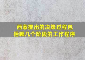 西蒙提出的决策过程包括哪几个阶段的工作程序