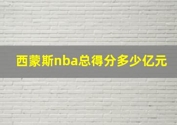 西蒙斯nba总得分多少亿元