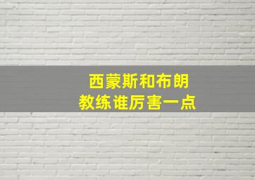 西蒙斯和布朗教练谁厉害一点