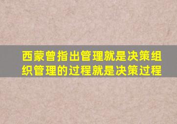 西蒙曾指出管理就是决策组织管理的过程就是决策过程