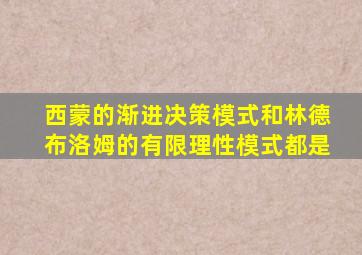 西蒙的渐进决策模式和林德布洛姆的有限理性模式都是