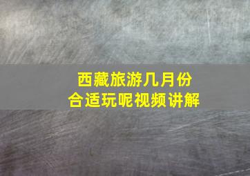 西藏旅游几月份合适玩呢视频讲解