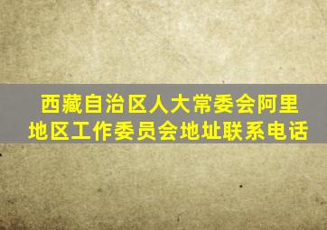 西藏自治区人大常委会阿里地区工作委员会地址联系电话