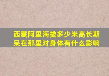 西藏阿里海拔多少米高长期呆在那里对身体有什么影响