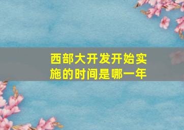 西部大开发开始实施的时间是哪一年