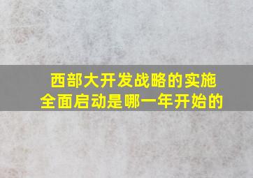 西部大开发战略的实施全面启动是哪一年开始的