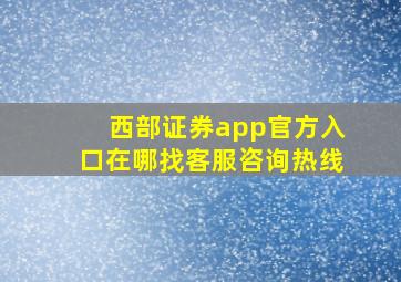 西部证券app官方入口在哪找客服咨询热线