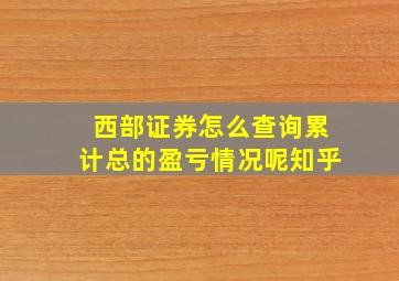 西部证券怎么查询累计总的盈亏情况呢知乎